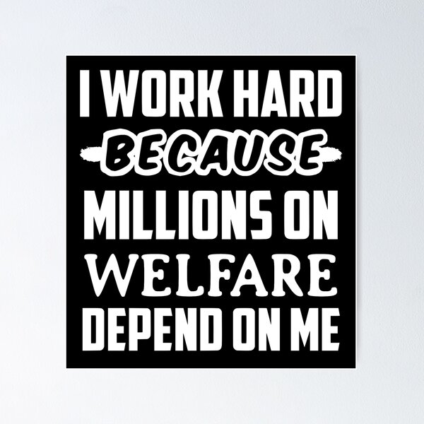 Item preview, I Work Hard Because Millions On Welfare Depend On Me designed and sold by JackCurtis1991.