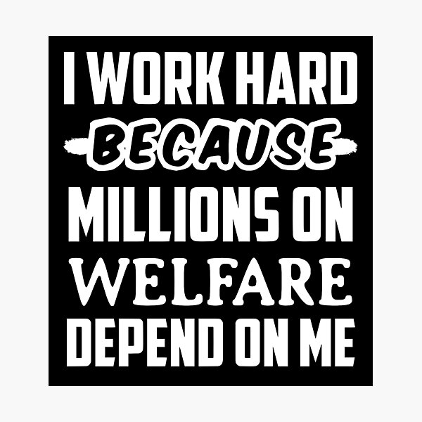 Item preview, I Work Hard Because Millions On Welfare Depend On Me designed and sold by JackCurtis1991.