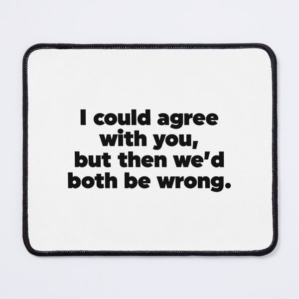 Item preview, I Could Agree With You But Then We'd Both Be Wrong designed and sold by ZoollGraphics.