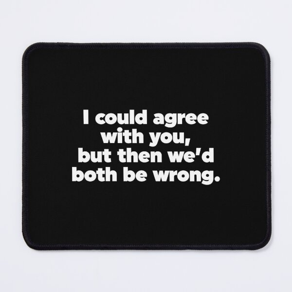 Item preview, I Could Agree With You But Then We'd Both Be Wrong designed and sold by ZoollGraphics.