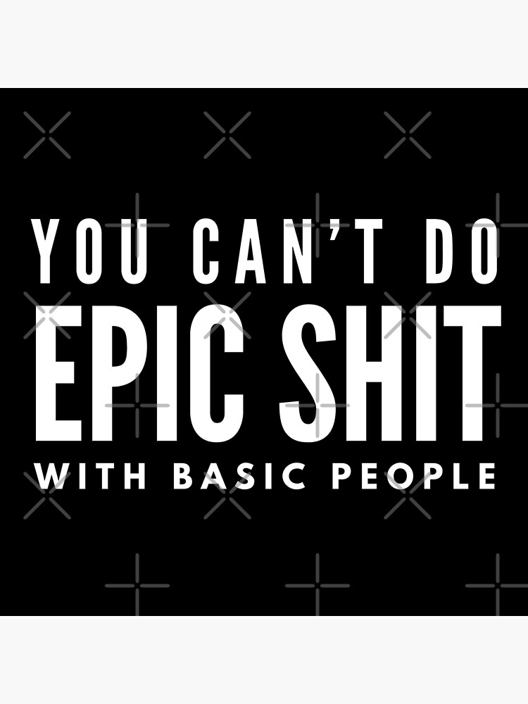 Tumbler - Can't Do Epic Shit with Basic People - Motivational