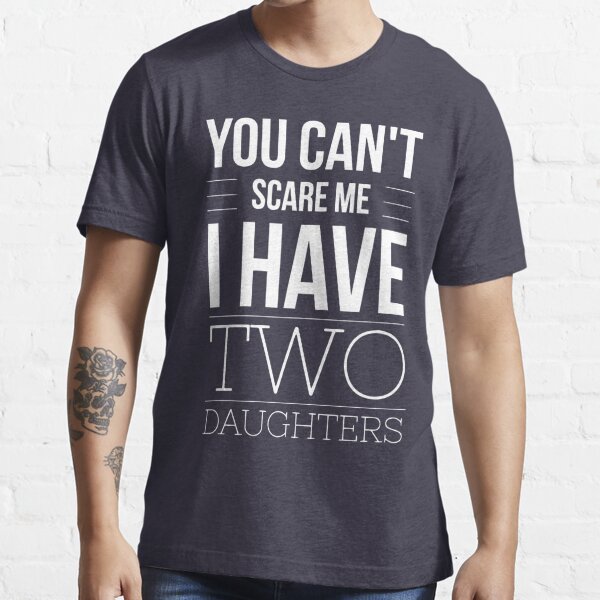 You Cant Scare Me I Have Two Daughters T Shirt By Tshirtexpress 5121