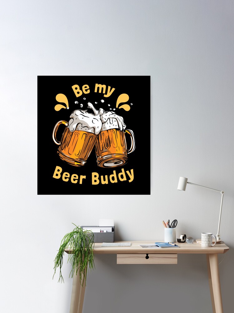 Be my Beer Buddy Poster for Sale by ketankh