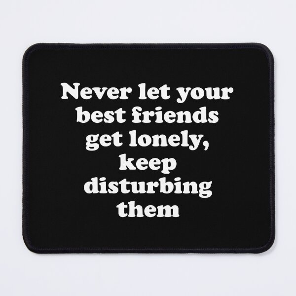 Item preview, Never Let Your Best Friends Get Lonely, Keep Disturbing Them designed and sold by Gevover.