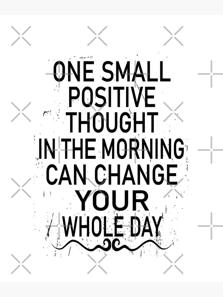 one-small-positive-thought-in-the-morning-can-change-your-whole-day