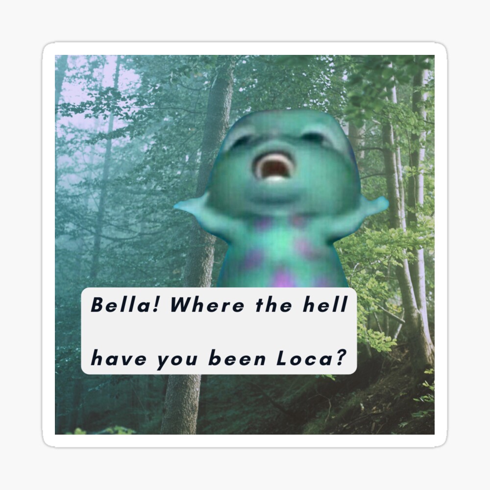 Bella! Where the hell have you been Loca? - Bibble Meme | Sticker