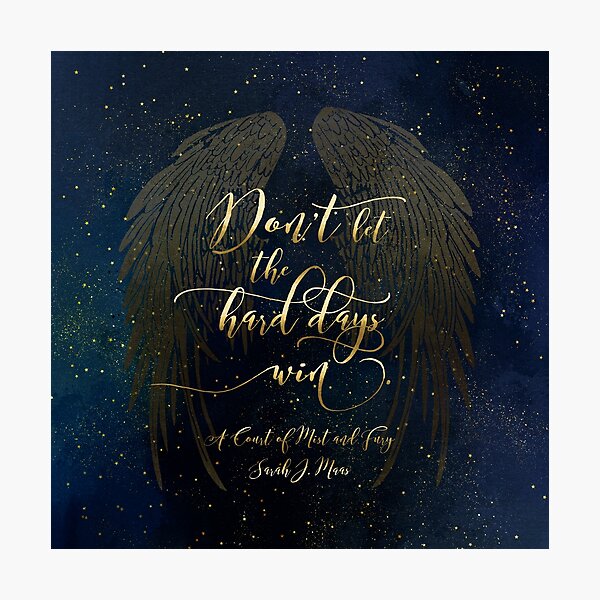 Don't let the hard days win. A Court of Mist and Fury Photographic Print