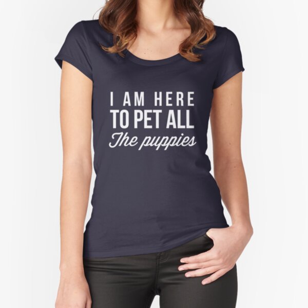 I'm here to pet all the puppies Fitted Scoop T-Shirt