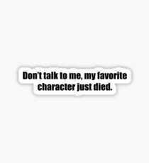 Don't Talk To Me, My Favorite Character Just Died. Sticker