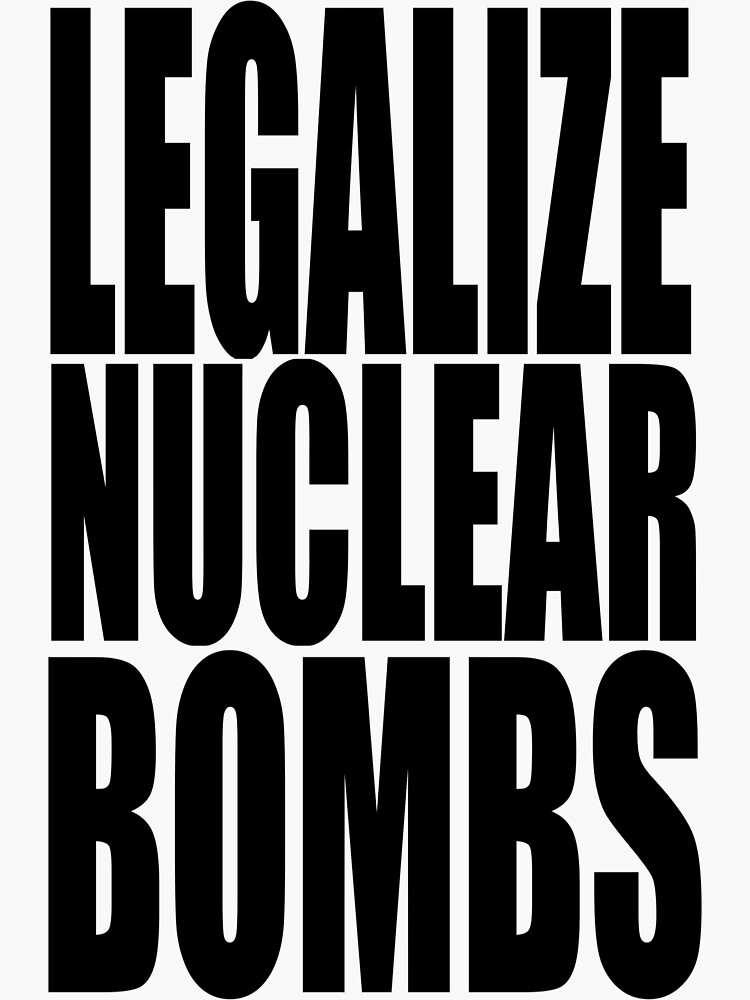 "LEGALIZE NUCLEAR BOMBS STICKER" Sticker for Sale by fatprincess45
