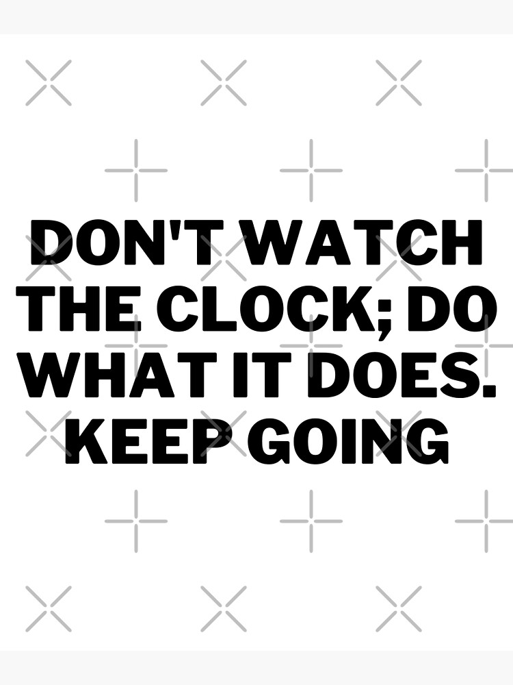 "Dont Watch The Clock Do What It Does Keep Going" Poster for Sale by