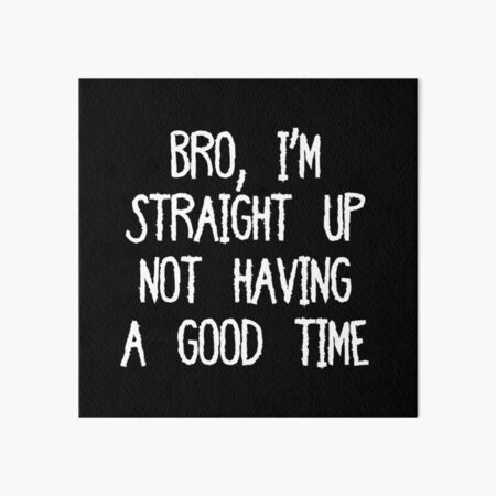 "Bro, I'm Straight Up Not Having A Good Time Meme" Art Board Print For ...