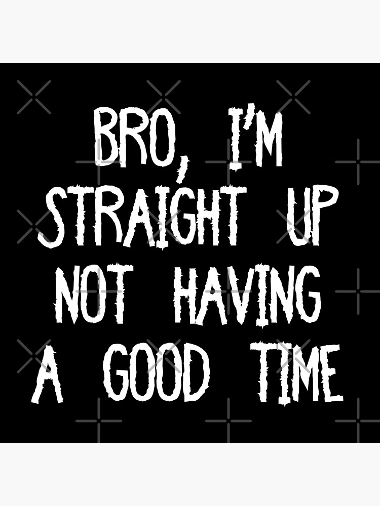 "Bro, I'm Straight Up Not Having A Good Time Meme" Poster For Sale By ...