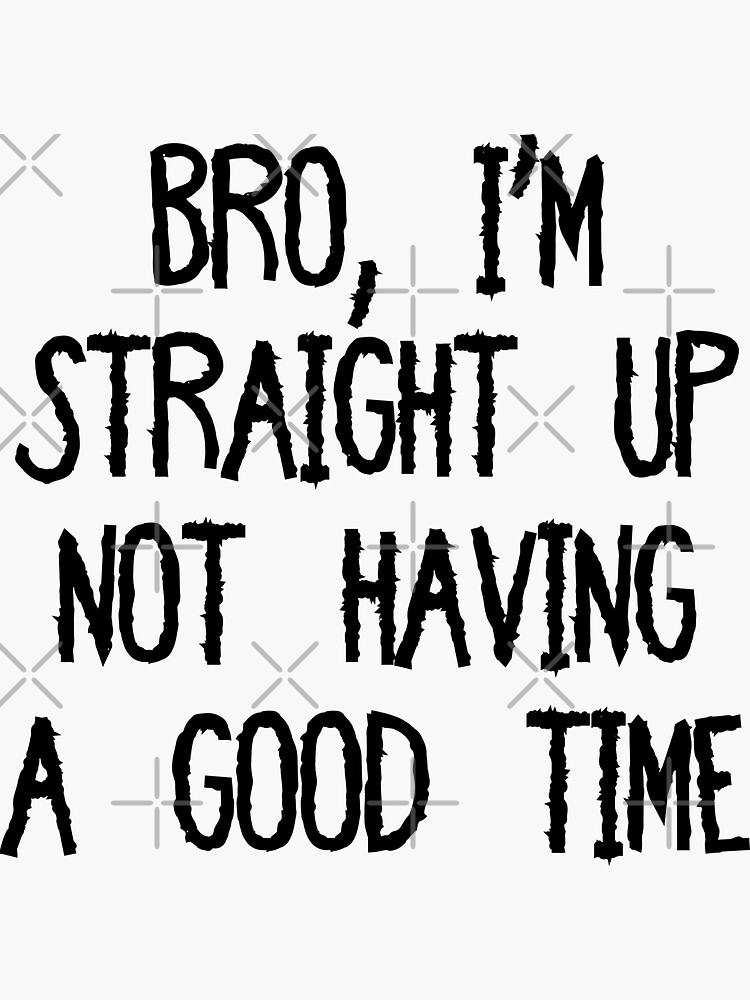 "Bro, I'm Straight Up Not Having A Good Time Meme" Sticker For Sale By ...