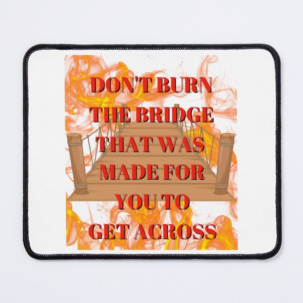 Item preview, DON'T BURN THE BRIDGE THAT WAS MADE FOR YOU TO GET ACROSS BY SAGFABULOUS designed and sold by SagFabulous.