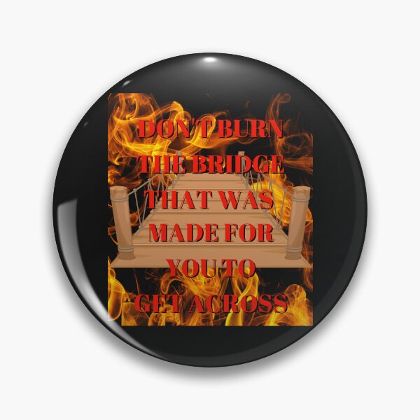 Item preview, DON'T BURN THE BRIDGE THAT WAS MADE FOR YOU TO GET ACROSS BY SAGFABULOUS designed and sold by SagFabulous.