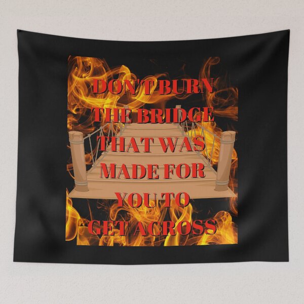 Item preview, DON'T BURN THE BRIDGE THAT WAS MADE FOR YOU TO GET ACROSS BY SAGFABULOUS designed and sold by SagFabulous.