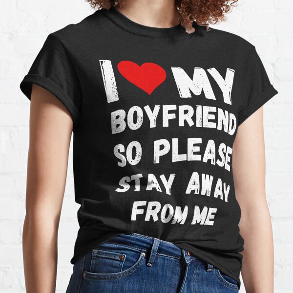 J'aime mon petit ami alors s'il vous plaît restez loin de moi T-shirt classique