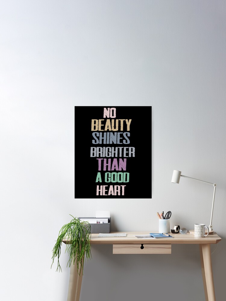 No beauty shines brighter than that of a good heart.funny quotes  motivational Poster for Sale by SplendidDesign