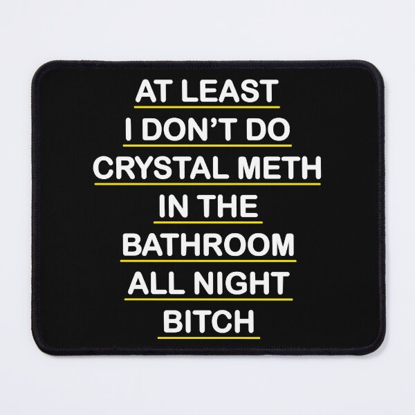 Item preview, At Least I Don_t Do Crystal Meth in the Bathroom All Night Bitch - Real Housewives of Beverly H designed and sold by Pettyshop.