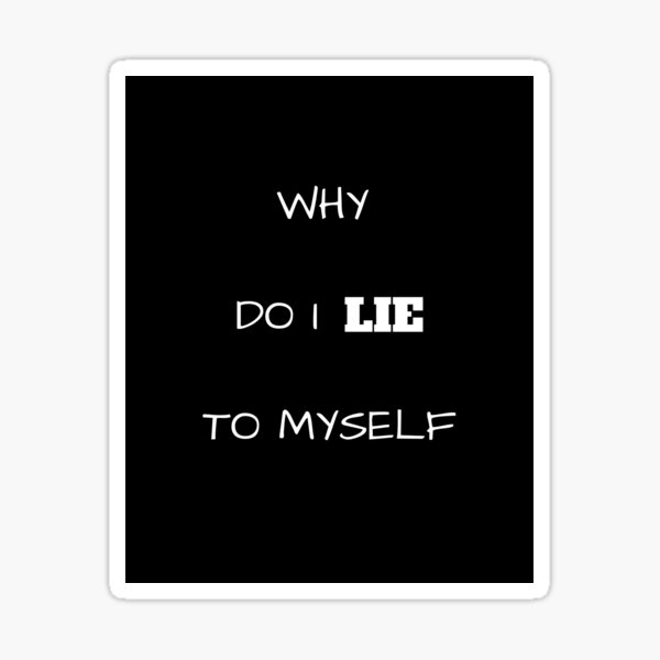 why-do-i-lie-to-myself-sticker-for-sale-by-wierdsense42-redbubble