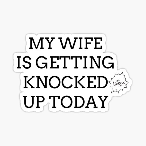 My Wife Is Getting Knocked Up Today Sticker For Sale By Trdhsm3