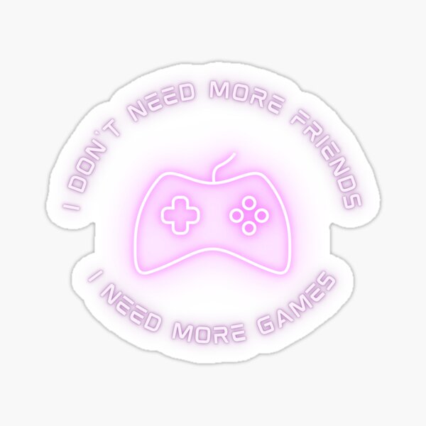 I don't need more friends, I need more games. Sticker