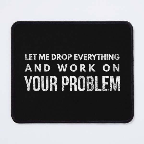 Item preview, Let Me Drop Everything And Work On Your Problem - Funny Sayings designed and sold by texteestore.