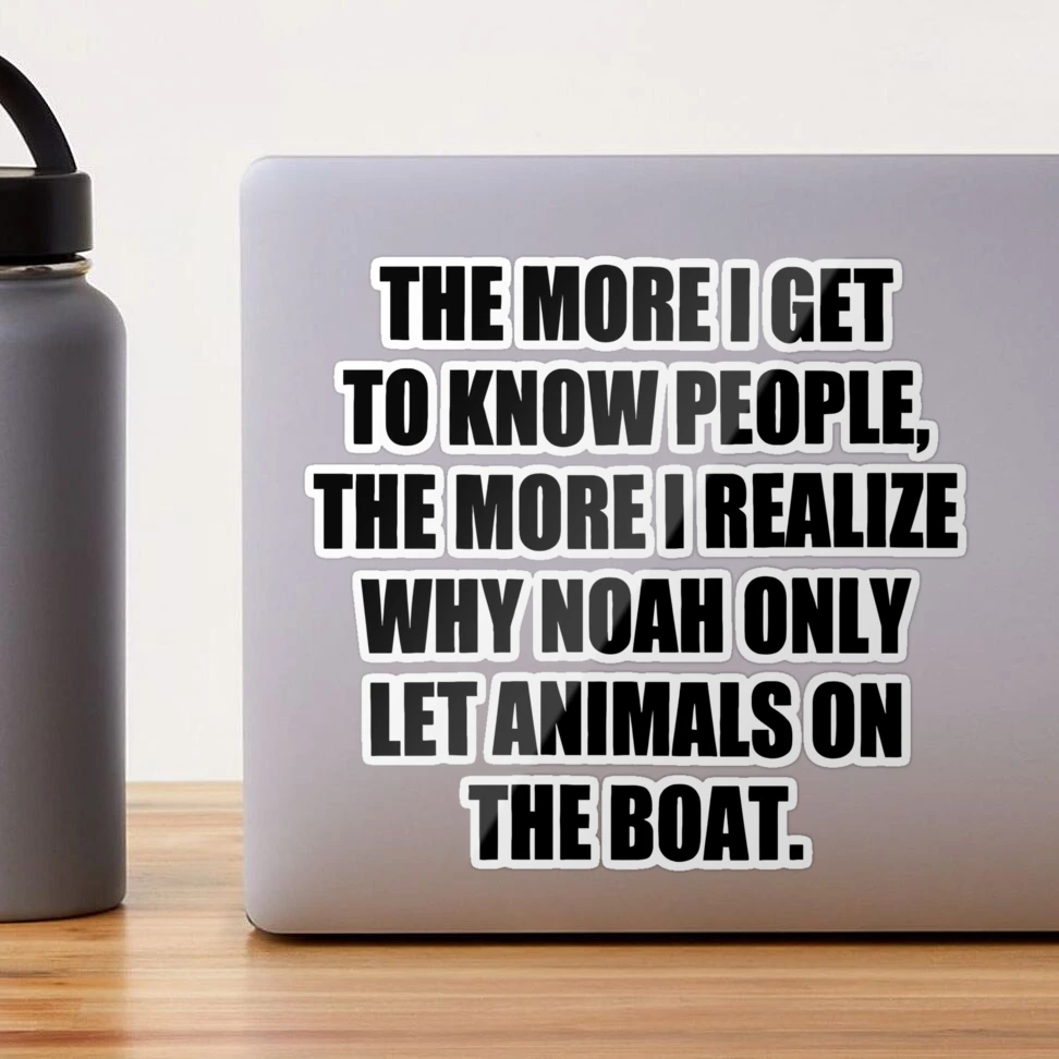 The More I Get to Know People, the More I Realize Why Noah only Let  Animals on The Boat. funny Sticker for Sale by Aliana Duffy