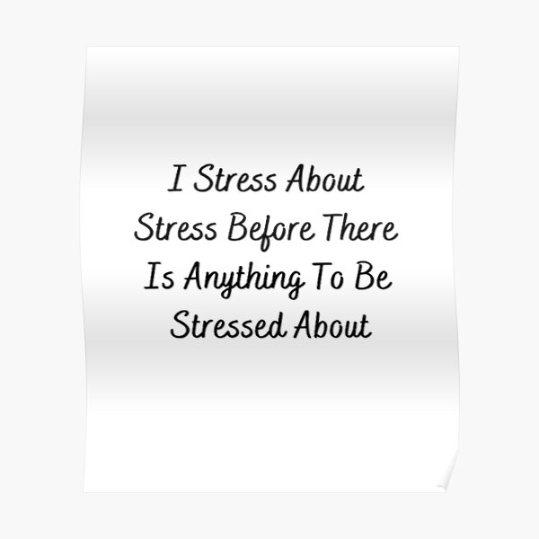 i-stress-about-stress-before-there-is-anything-to-be-stressed-about