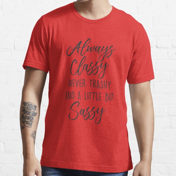 Classy Never Trashy And A Little Bit Sassy T Shirt For Sale By Nufuzion Redbubble Classy T