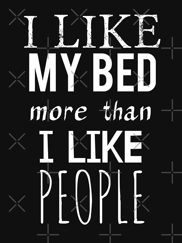 "I like my bed more than I like people" Tshirt by FandomizedRose