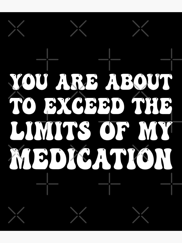 &ldquo;Funny You&rsquo;re About To Exceed The Limits Of My Medication Funny Sign