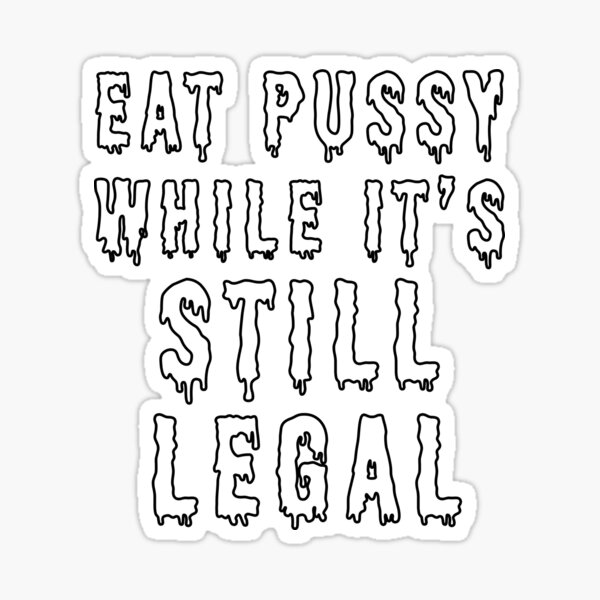 Eat Pussy While Its Sill Legal Sticker For Sale By Teeo2 Redbubble