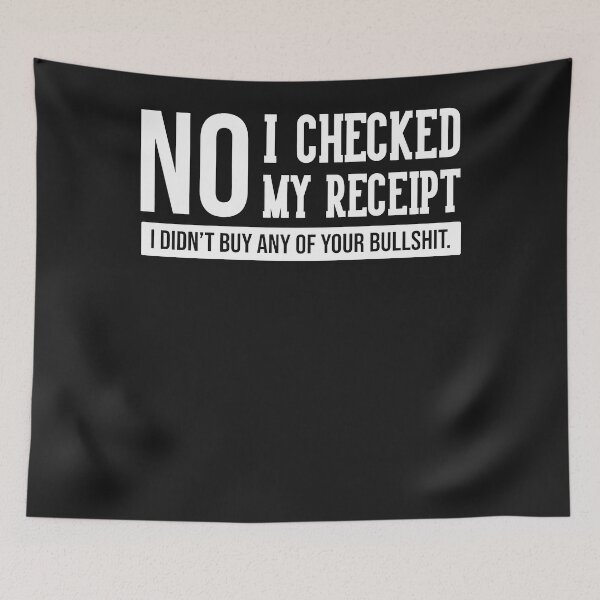 Item preview, No I Checked My Receipt I Didn't Buy Any Of Your Bullshit designed and sold by loat904.