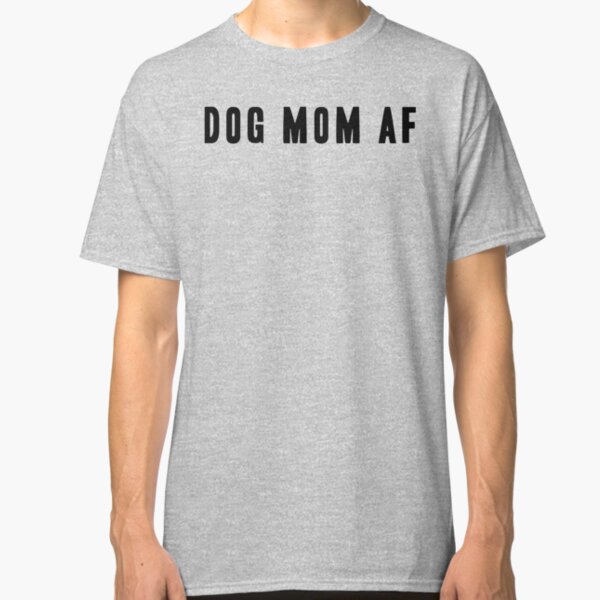 Dog Mom AF - Black Type Classic T-Shirt
