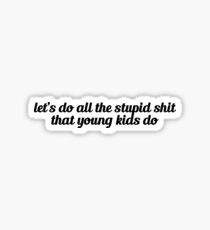 lets do all the stupid shit that young kids do Sticker