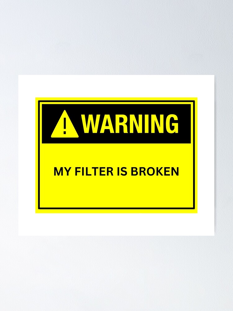 "WARNING MY FILTER IS BROKE " Poster for Sale by randerson83 Redbubble