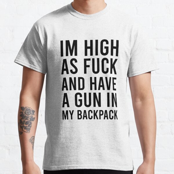 Im High As Fuck And Have A Gun In My Backpack | Dirty Humor | Dirty Sayings | Most Offensive Rude Sayings Classic T-Shirt