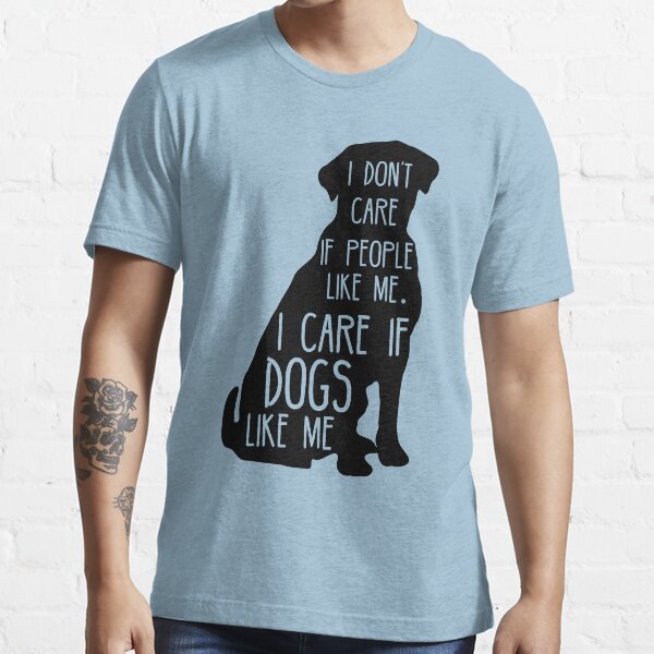 "I don't care if people like me, I CARE IF DOGS LIKE ME" Tshirt for