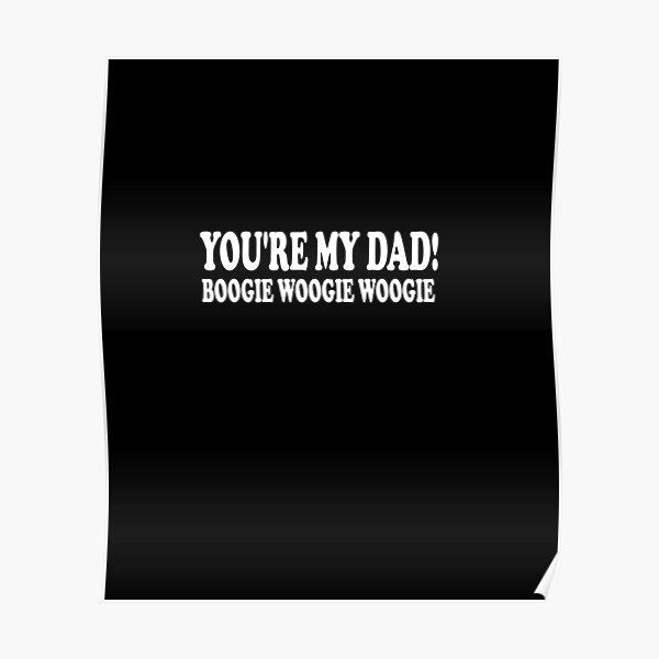 You Re My Dad Boogie Woogie Woogie "You’re My Dad, Boogie Woogie Woogie " Poster for Sale by Med560