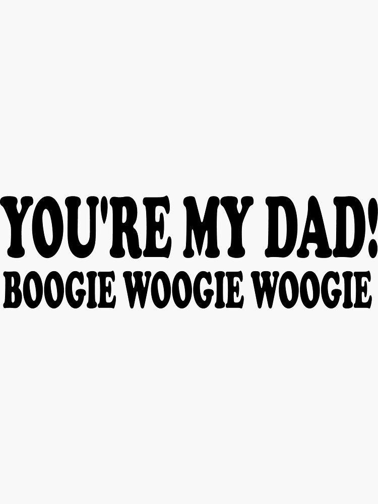 "You’re My Dad, Boogie Woogie Woogie " Sticker for Sale by Med560