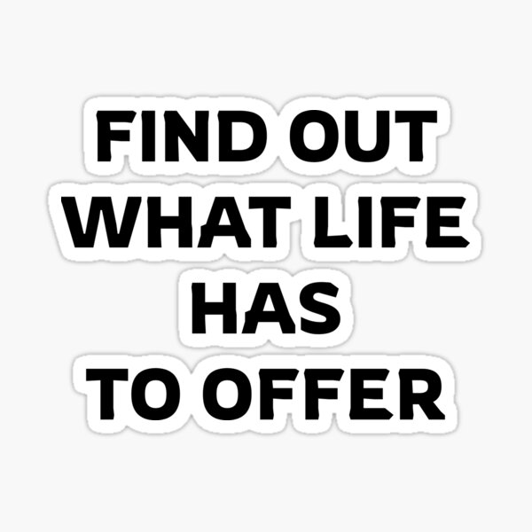 find-out-what-life-has-to-offer-sticker-for-sale-by-relevance99