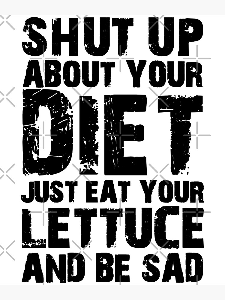 Shut Up About Your Diet Just Eat Your Lettuce And Be Sad Peristyle Wat –  Sarcastic ME