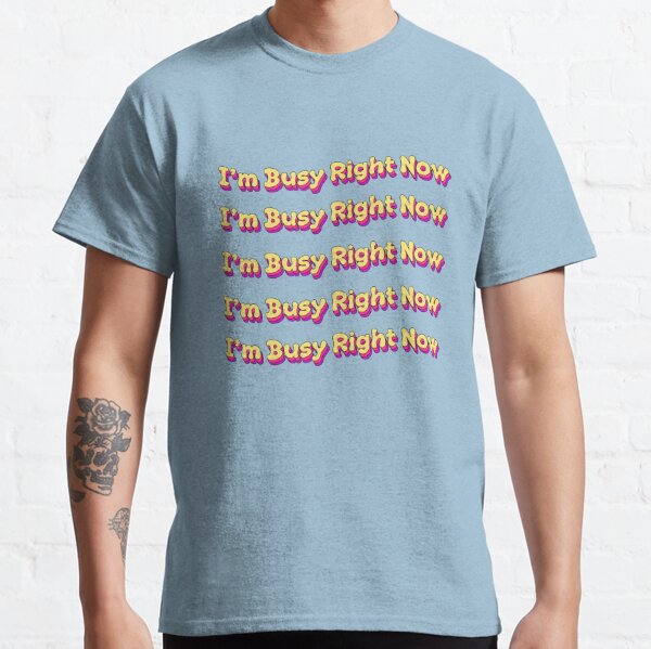 I'm Busy Right Now Classic T-Shirt