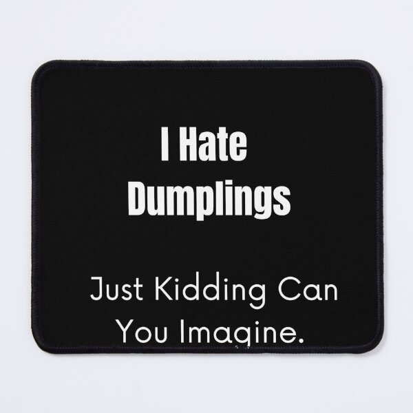 Item preview, I Hate Dumplings Just Kidding Can You Imagine. designed and sold by jee-jee2151.