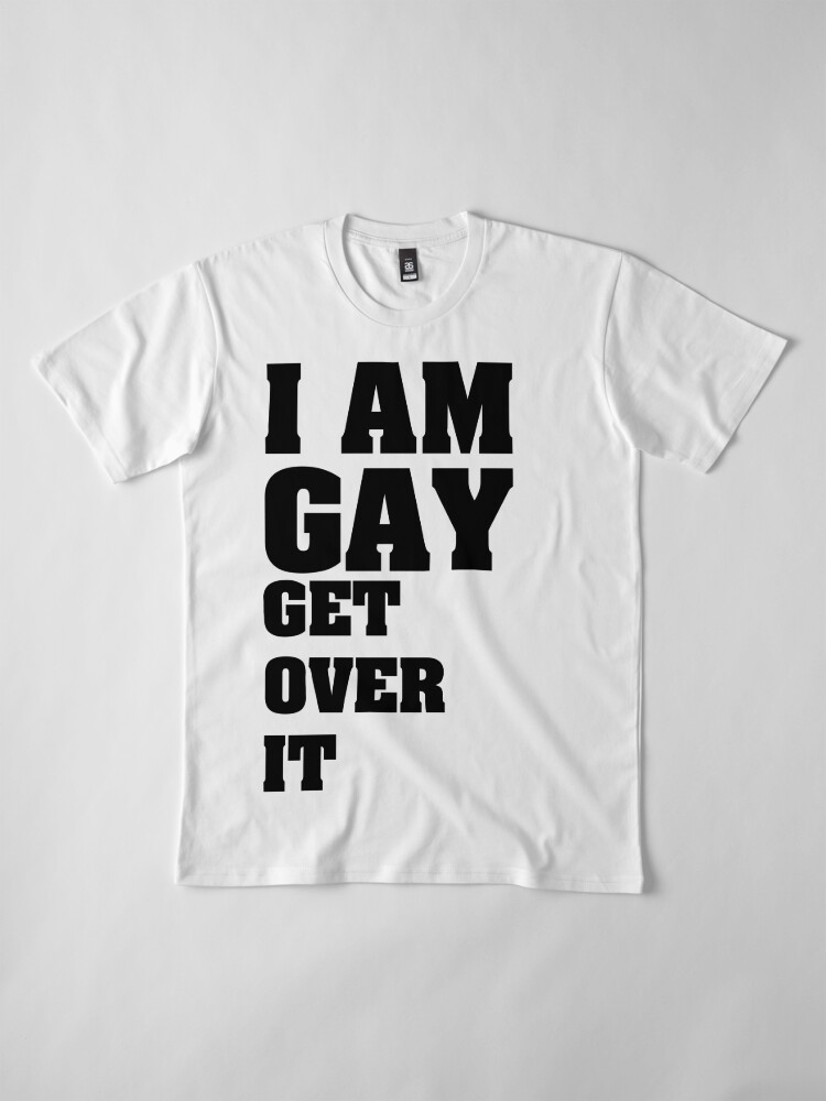 İ Am Gay Get Over It Gay Pride T Shirts For Gays T Shirt By Tillhunter Redbubble