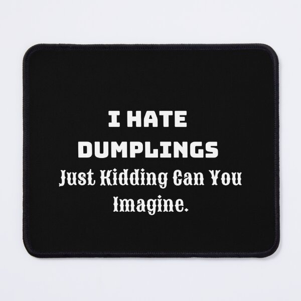 Item preview, I Hate Dumplings Just Kidding Can You Imagine. designed and sold by jee-jee2151.