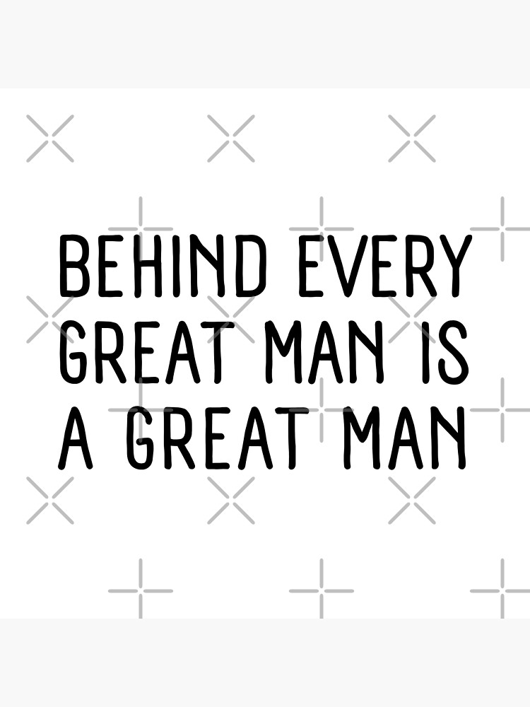 Behind Every Great Man Is A Great Man Poster For Sale By behind-every-great-man-is-a-great-man-poster-for-sale-by