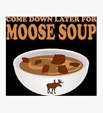 Funny Foodie come down later for moose soup Photographic Print